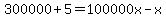 300000%2B5=100000x+-x