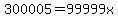 300005=99999x