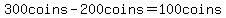 300coins-200coins=100coins