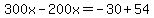 300x-200x=-30%2B54