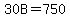 30B=750