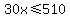 30x+%3C=+510