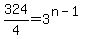 324%2F4=3%5E%28n-1%29