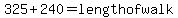 325%2B240+=+length+of+walk