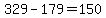 329-179=150