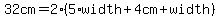 32cm=2%285%2Awidth%2B4cm%2Bwidth%29