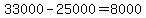 33000-25000=8000