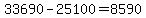 33690-25100=8590