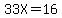 33X=16