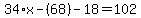 34%2Ax-%2868%29+-+18+=+102