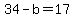 34+-+b+=+17