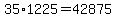 35%2A1225+=+42875