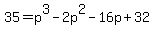 35+=+p%5E3+-+2p%5E2-16p+%2B+32