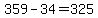 359-34=325