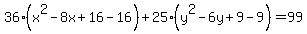 36%28x%5E2-8x%2B16-16%29%2B25%28y%5E2-6y%2B9-9%29=99