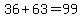 36+%2B+63+=+99