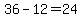 36-12=24