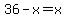 36-x=x