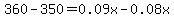 360-350=0.09x-0.08x