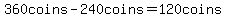 360coins-240coins=120coins