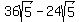 36sqrt%285%29+-+24sqrt%285%29
