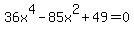 36x%5E4+-+85x%5E2+%2B+49+=+0+