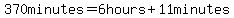 370minutes=6hours%2B11minutes