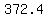 372.4
