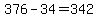 376-34=342