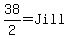 38%2F2=Jill