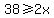 38%3E=2x