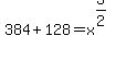 384%2B128=+x%5E%283%2F2%29
