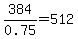 384%2F0.75=512