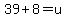 39%2B8=u