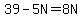 39-5N=8N