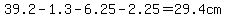 39.2-1.3-6.25-2.25=29.4cm