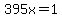 395x=1