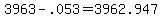 3963+-+.053=3962.947