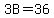 3B=36