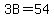 3B=54