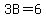 3B=6
