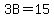 3B+=+15