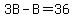 3B-B=36