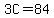 3C=84