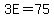 3E=75
