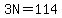 3N=114