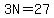 3N=27