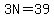 3N=39