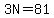 3N=81