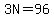 3N=96